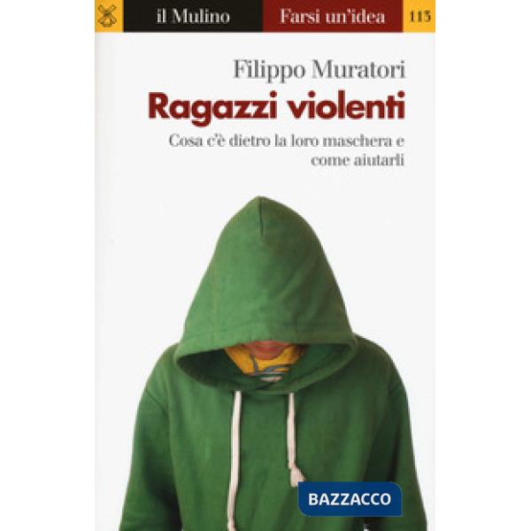 Ragazzi violenti. Cosa c'è dietro la loro maschera e come aiutarli