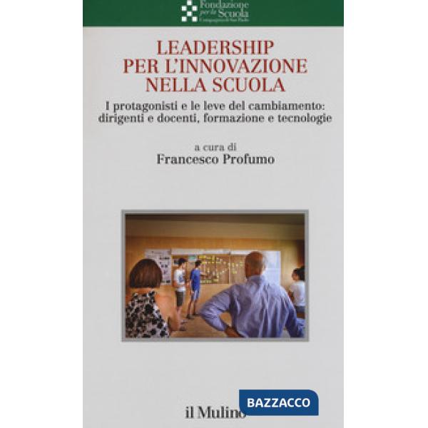 Leadership per l'innovazione nella scuola. I protagonisti e le leve del cambiamento: dirigenti e docenti, formazione e tecnologi