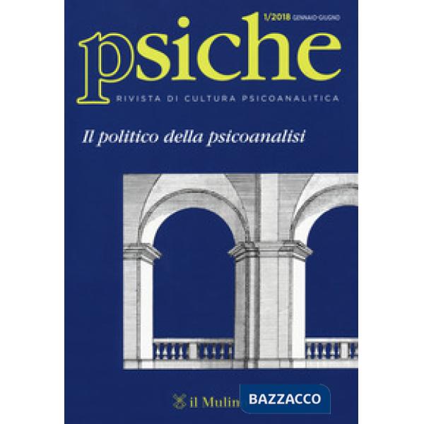 Psiche. Rivista di cultura psicoanalitica (2018). Vol. 1: Il politico della psicoanalisi