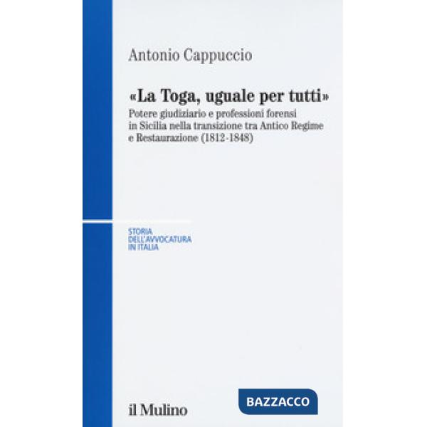 Toga, uguale per tutti. Potere giudiziario e professioni forensi in Sicilia nella transizione tra antico regime e restaurazione 