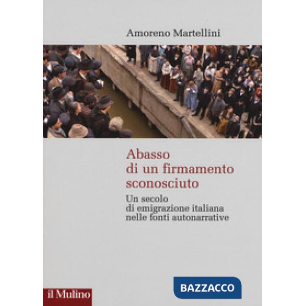Abasso di un firmamento sconosciuto. Un secolo di emigrazione italiana nelle fonte autonarrative