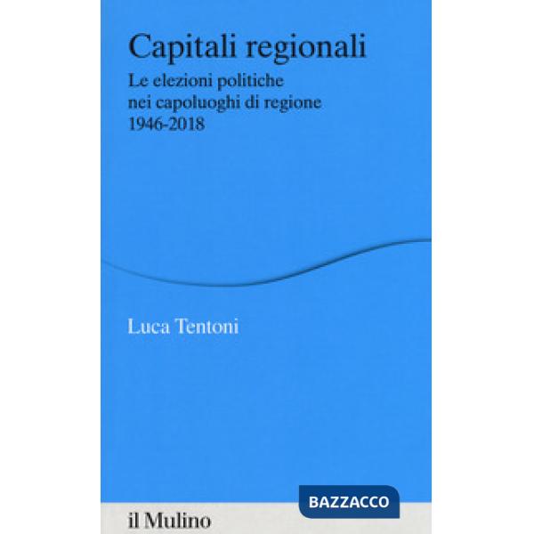 Capitali regionali. Le elezioni politiche nei capoluoghi di regione 1946-2018