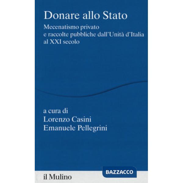 Donare allo Stato. Mecenatismo privato e raccolte pubbliche dall'Unità d'Italia 