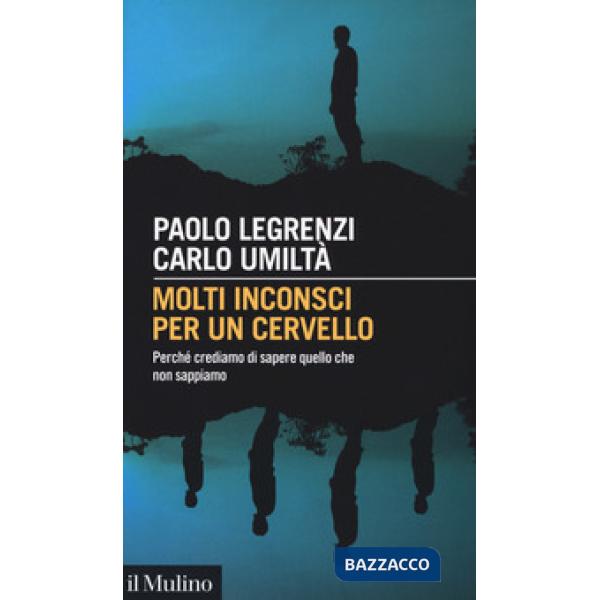 Molti inconsci per un cervello. Perché crediamo di sapere quello che non sappiam