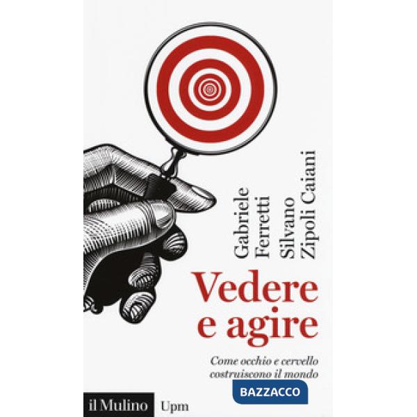 Vedere e agire. Come occhio e cervello costruiscono il mondo