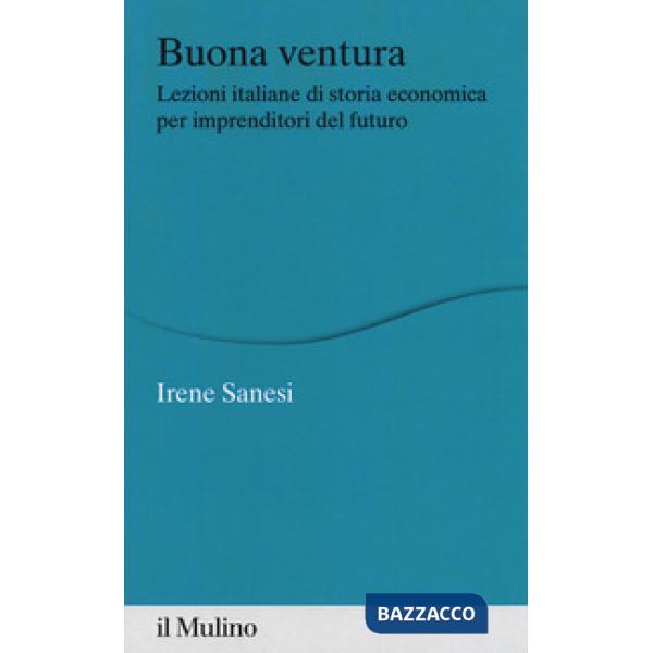 Buona ventura. Lezioni italiane di storia economica per imprenditori del futuro