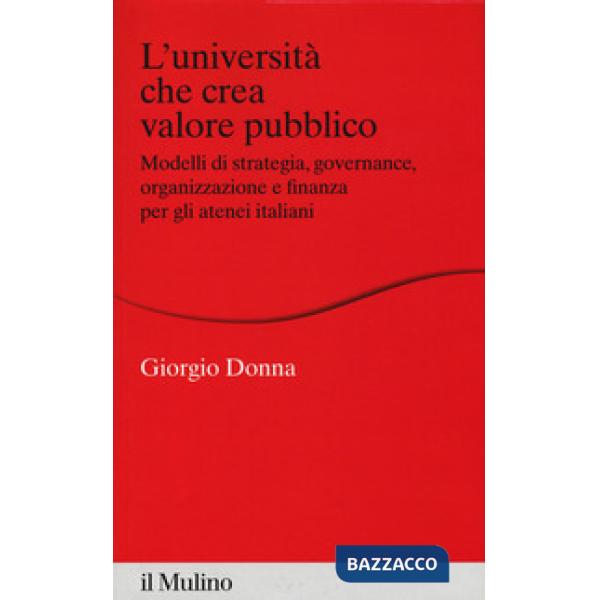 Università che crea valore. Modelli di strategia, governance, organizzazione e finanza per gli atenei italiani (L')