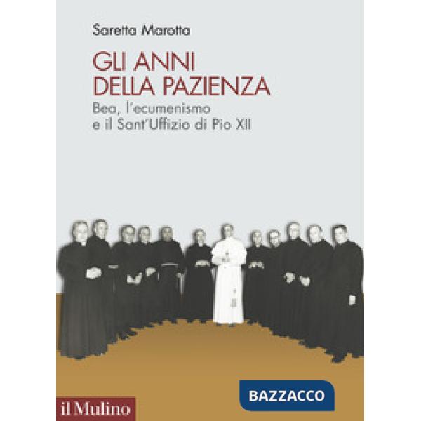 Anni della pazienza. Bea, l'ecumenismo e il Sant'Uffizio di Pio XII (Gli)