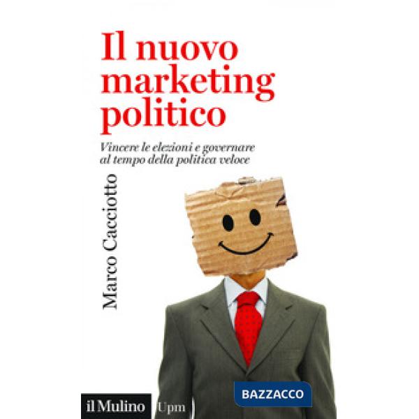 Nuovo marketing politico. Vincere le elezioni e governare al tempo della politica veloce (Il)