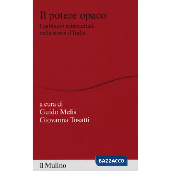 Potere opaco. I gabinetti ministeriali nella storia d'Italia (Il)