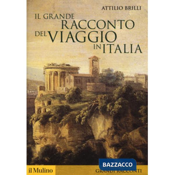 Grande racconto del viaggio in Italia. Itinerari di ieri per viaggiatori di oggi