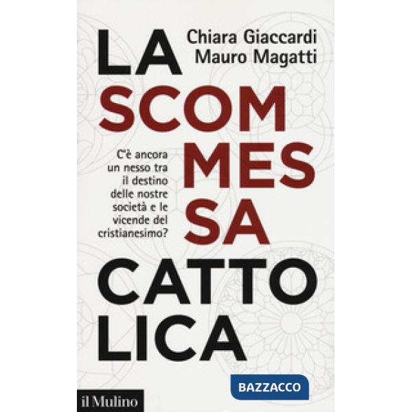 Scommessa cattolica. C'è ancora un nesso tra il destino delle nostre società e le vicende del cristianesimo? (La)