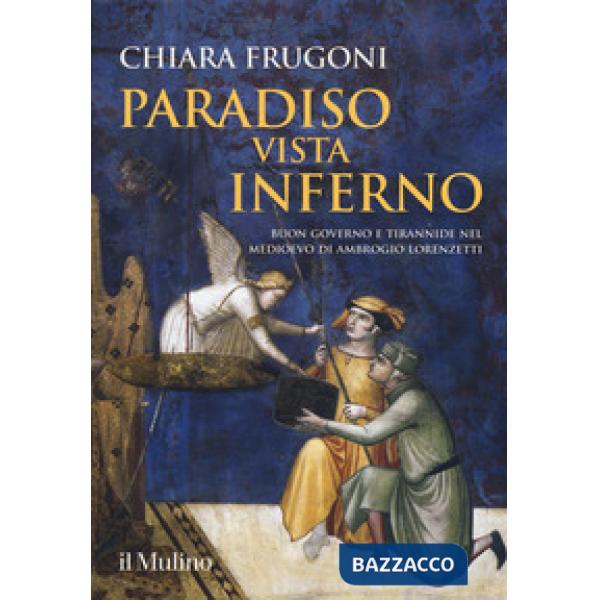 Paradiso vista Inferno. Buon governo e tirannide nel Medioevo di Ambrogio Lorenzetti. Ediz. a colori