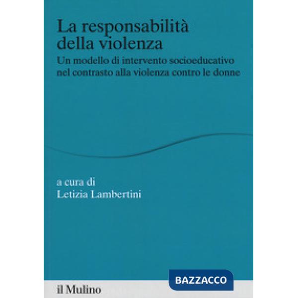 Responsabilità della violenza. Un modello di intervento socioeducativo nel contrasto alla violenza contro le donne (La)