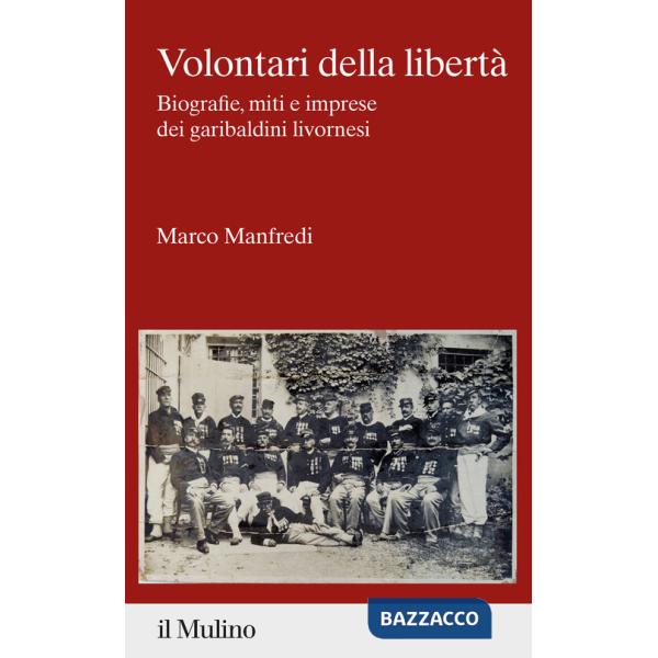 Volontari della libertà. Biografie, miti e imprese dei garibaldini livornesi