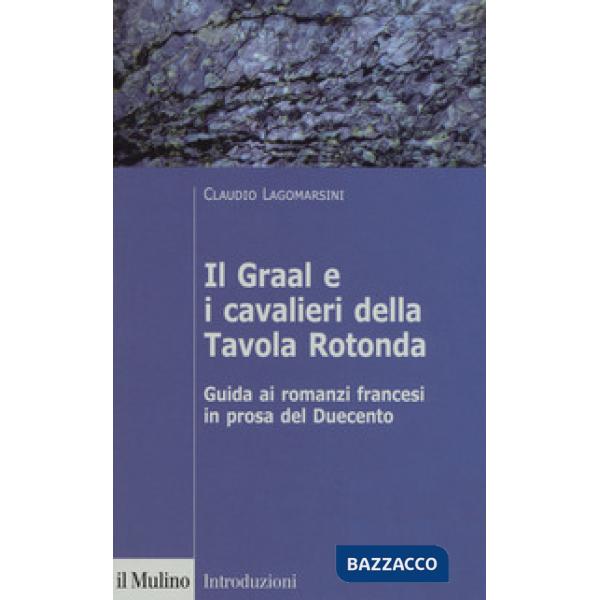 Graal e i cavalieri della Tavola Rotonda. Guida ai romanzi francesi in prosa del