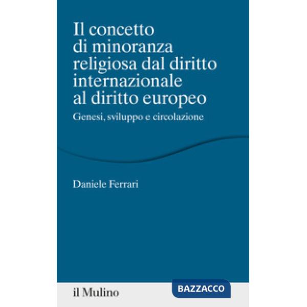 Concetto di minoranza religiosa dal diritto internazionale al diritto europeo. Genesi, sviluppo e circolazione (Il)