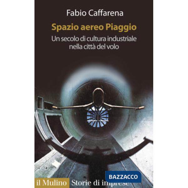 Spazio aereo Piaggio. Un secolo di cultura industriale nella città del volo