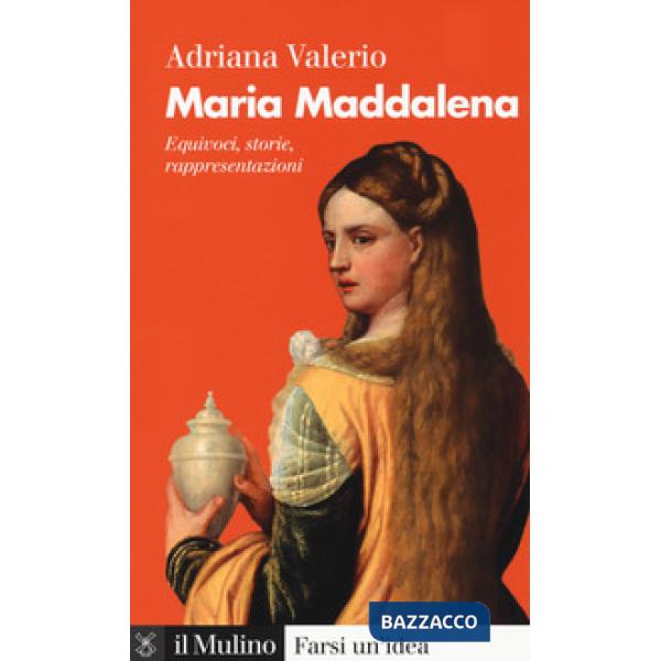 Maria Maddalena. Equivoci, storie, rappresentazioni