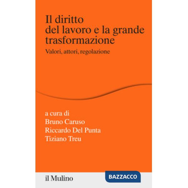 Diritto del lavoro e la grande trasformazione. Valori, attori, regolazione (Il)