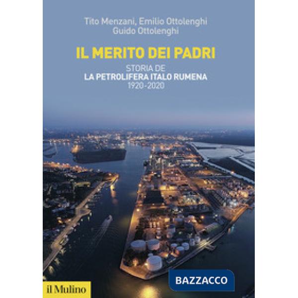Merito dei padri. Storia de La Petrolifera Italo Rumena 1920-2020 (Il)