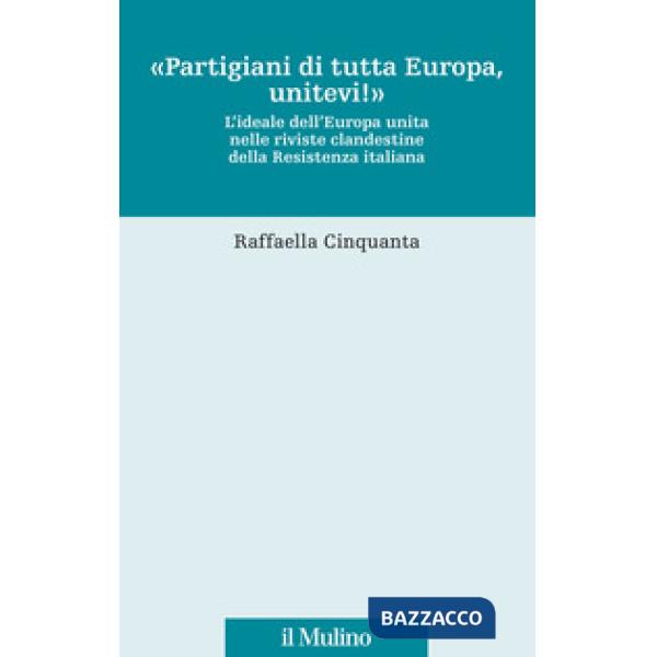 «Partigiani di tutta Europa, unitevi!». L'ideale dell'Europa unita nelle riviste clandestine della Resistenza italiana