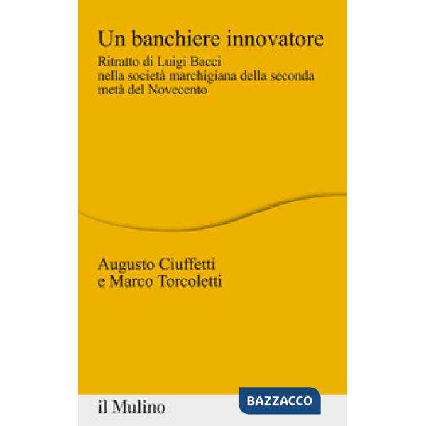 Banchiere innovatore. Ritratto di Luigi Bacci nella società marchigiana della seconda metà del Novecento (Un)