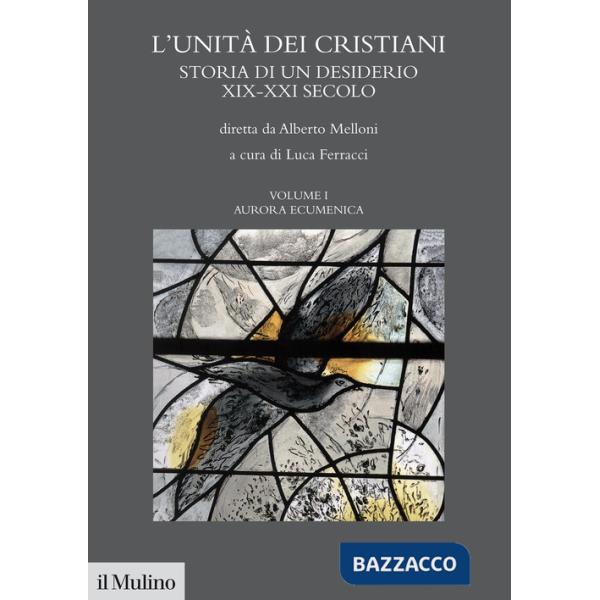 Unità dei cristiani. Storia di un desiderio XIX-XXI secolo (L'). Vol. 1: Aurara ecumenica