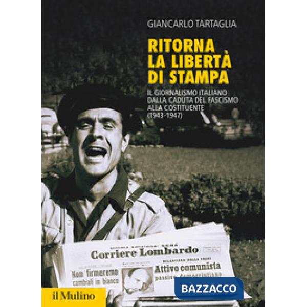 Ritorna la libertà di stampa. Il giornalismo italiano dalla caduta del fascismo alla Costituente (1943-1947)