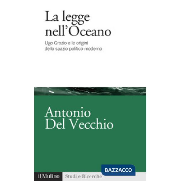 Legge nell'Oceano. Ugo Grozio e le origini dello spazio politico moderno (La)