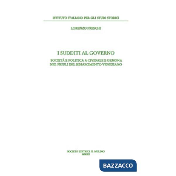 Sudditi al governo. Società e politica a Cividale e Gemona nel Friuli del Rinascimento veneziano (I)