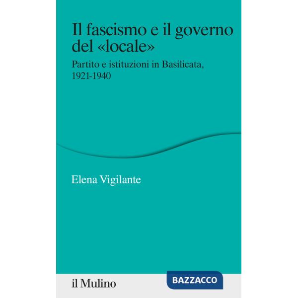 Fascismo e il governo del «locale». Partito e istituzioni in Basilicata, 1921-1940 (Il)