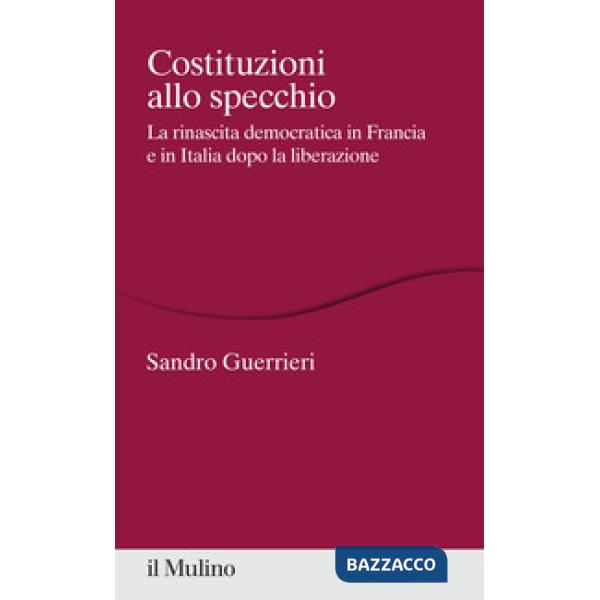 Costituzioni allo specchio. La rinascita democratica in Francia e in Italia dopo la liberazione