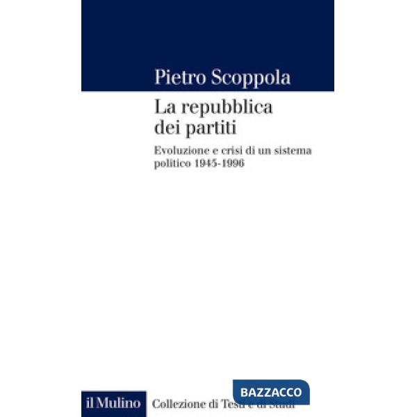 Repubblica dei partiti. Evoluzione e crisi di un sistema politico (1945-1996) (La)