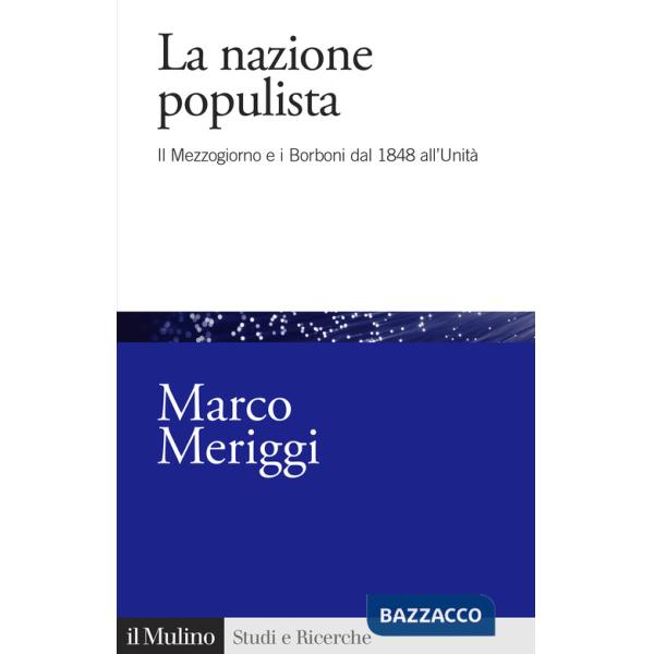 Nazione populista. Il Mezzogiorno e i Borboni dal 1848 all'Unità (La)