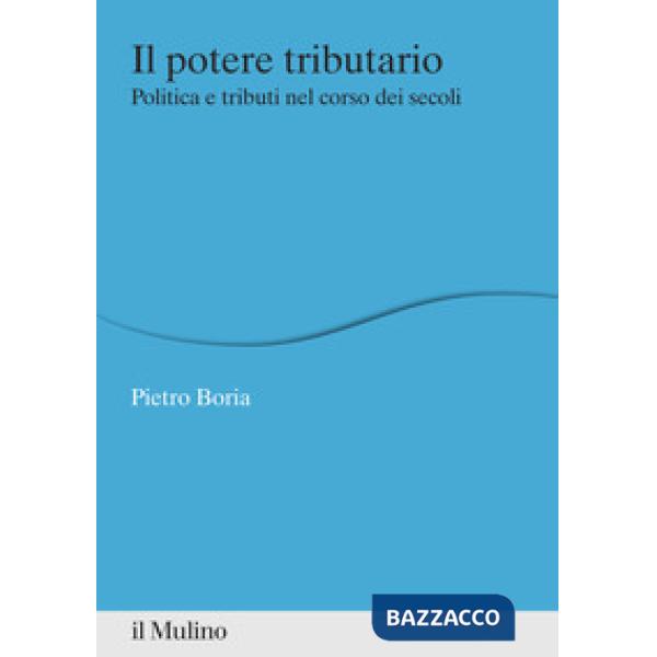 Potere tributario. Politica e tributi nel corso dei secoli (Il)