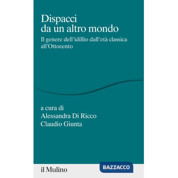 Dispacci da un altro mondo. Il genere dell'idillio dall'età classica all'Ottocento