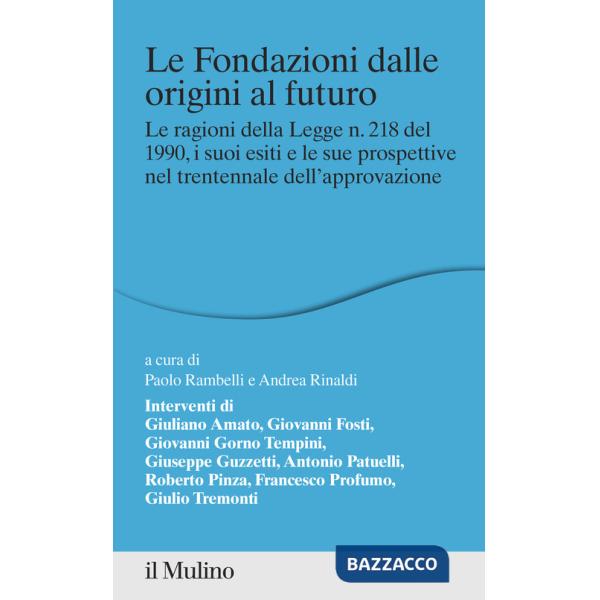 Fondazioni dalle origini al futuro. Le ragioni della Legge n. 218 del 1990, i suoi esiti e le sue prospettive nel trentennale de
