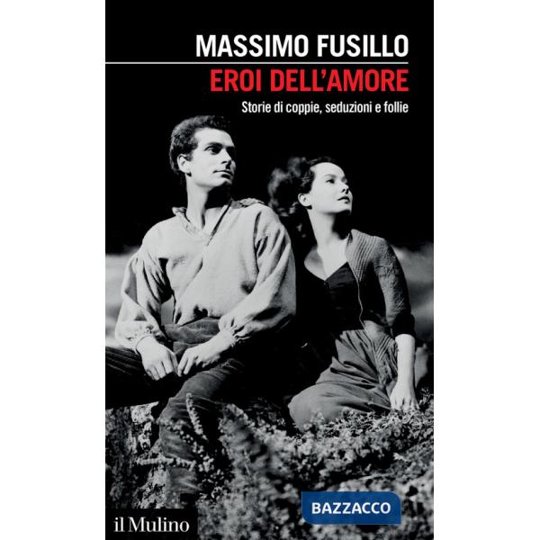 Eroi dell'amore. Storie di coppie, seduzioni e follie