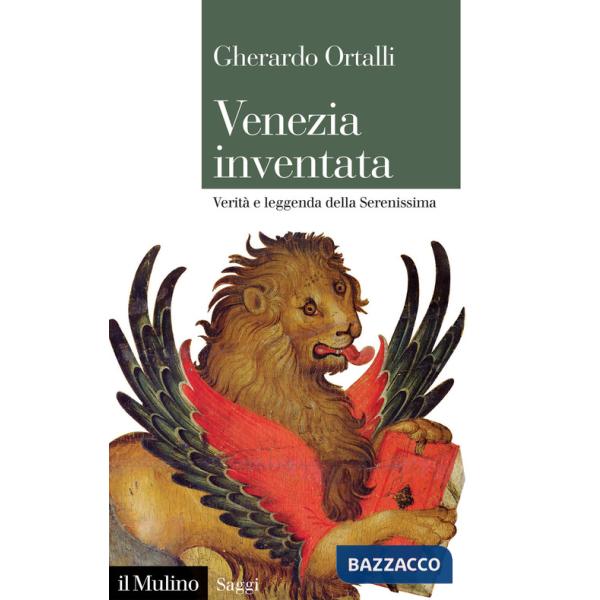 Venezia inventata. Verità e leggenda della Serenissima