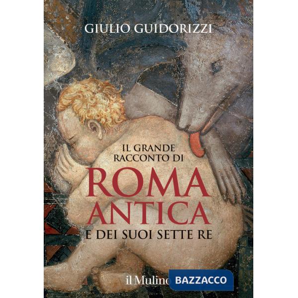Grande racconto di Roma antica e dei suoi sette re. Ediz. illustrata (Il)
