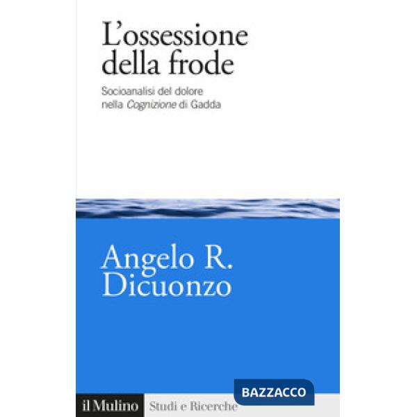 Ossessione della frode. Socioanalisi del dolore nella Cognizione di Gadda (L')