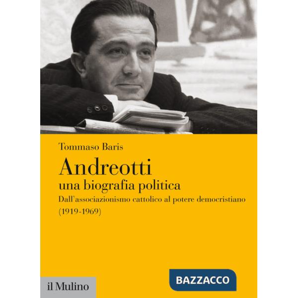 Andreotti. Una biografia politica. Dall'associazionismo cattolico al potere democristiano (1919-1969)