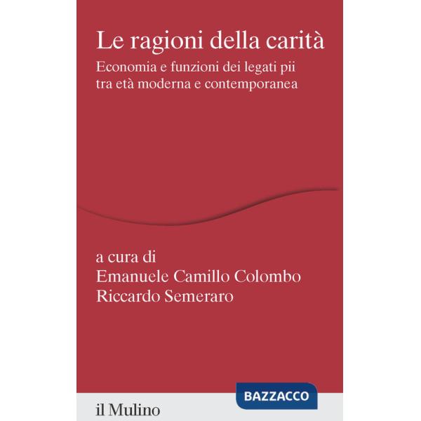 Ragioni della carità. Economia e funzioni dei legati pii tra età moderna e contemporanea (Le)
