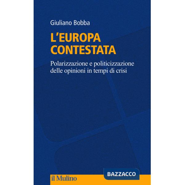 Europa contestata. Polarizzazione e politicizzazione delle opinioni in tempi di crisi (L')