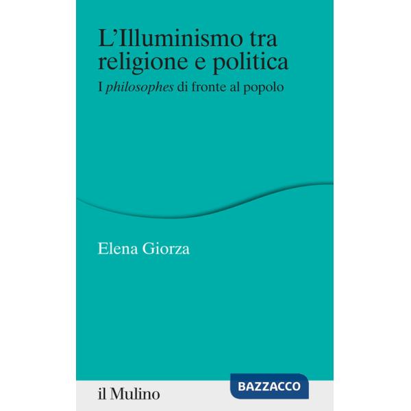 Illuminismo tra religione e politica. I philosophes di fronte al popolo (L')