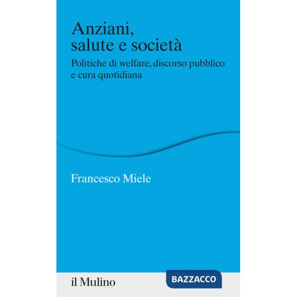 Anziani, salute e società. Politiche di welfare, discorso pubblico e cura quotidiana