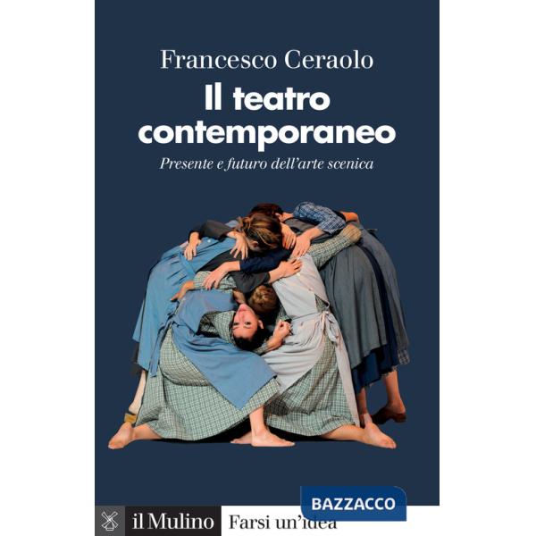 Teatro contemporaneo. Presente e futuro dell'arte scenica (Il)
