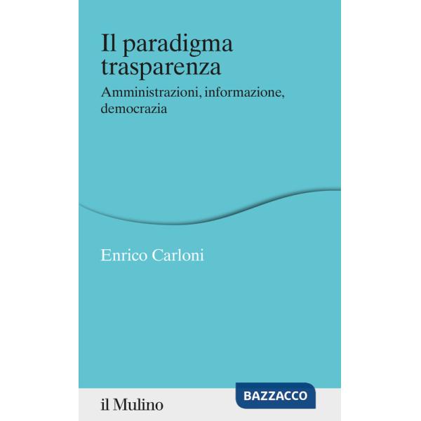 Paradigma trasparenza. Amministrazioni, informazione, democrazia (Il)