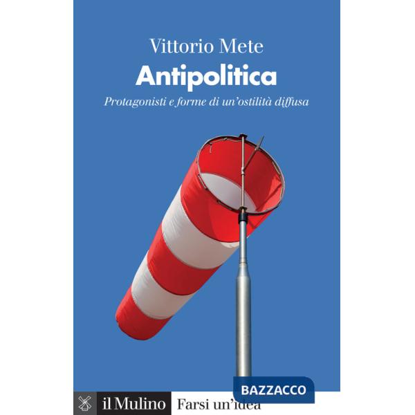 Antipolitica. Protagonisti e forme di un'ostilità diffusa